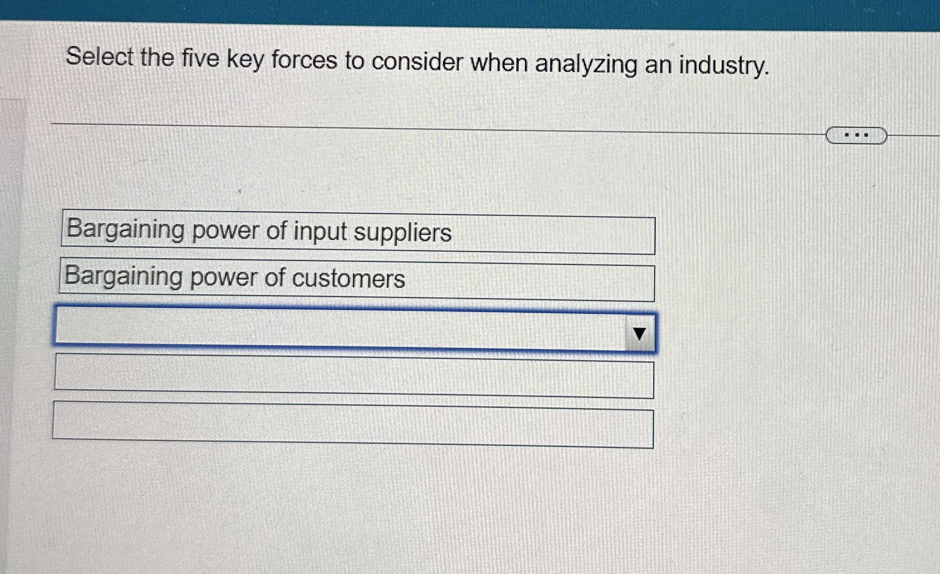  Select the five key forces to consider when analyzing an industry.