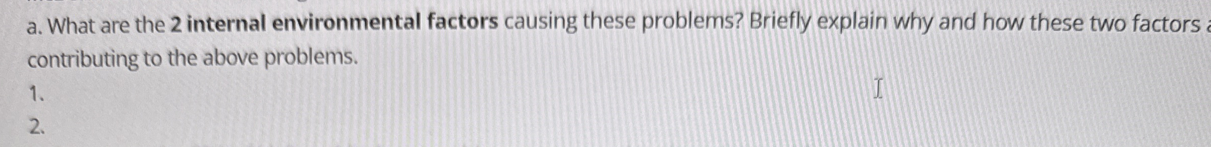  a. What are the 2 internal environmental factors causing these problems?