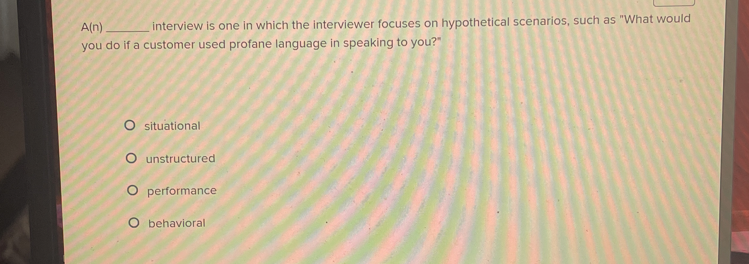  A(n)q, interview is one in which the interviewer focuses on hypothetical