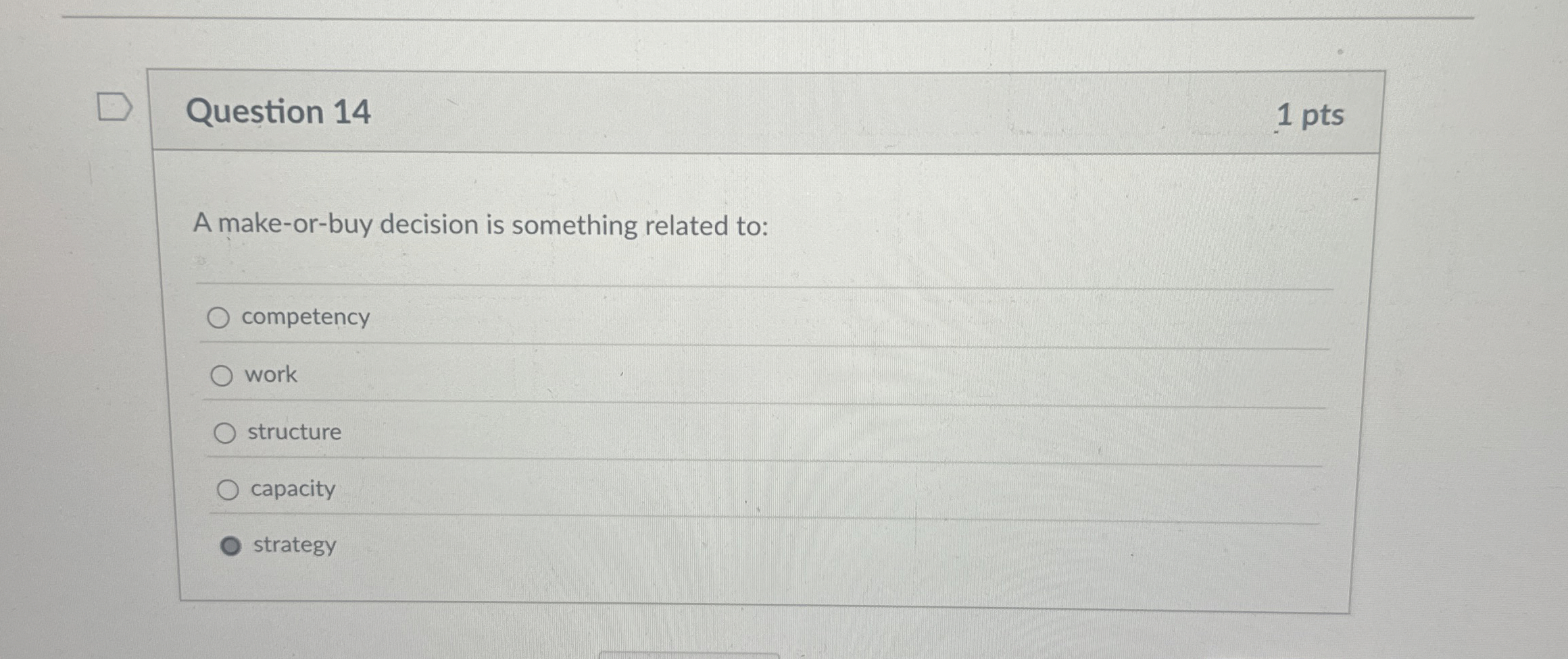  Question 14 A make-or-buy decision is something related to: competency work