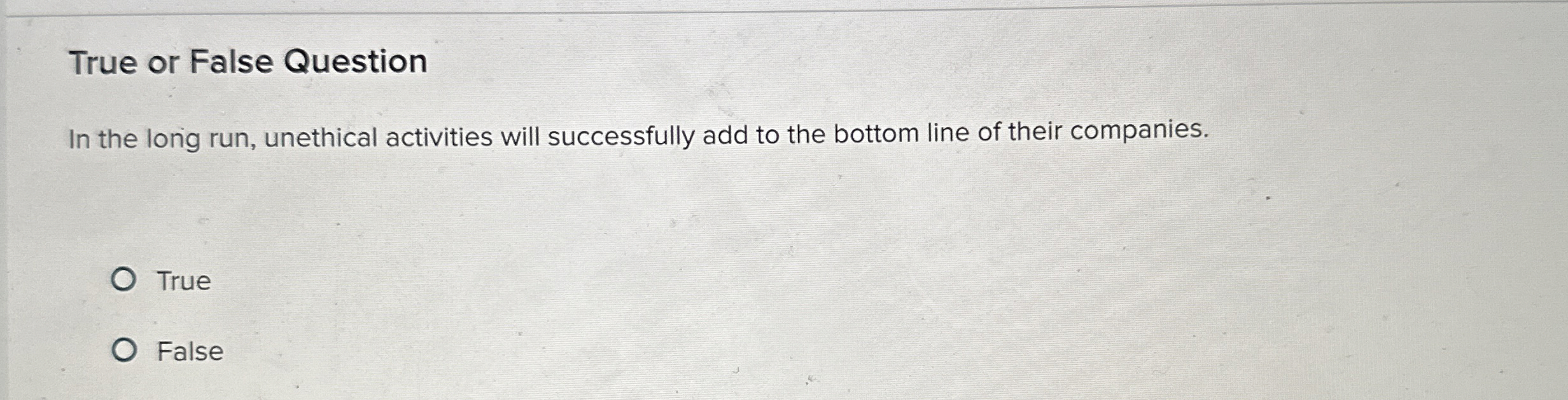  True or False Question In the long run, unethical activities will