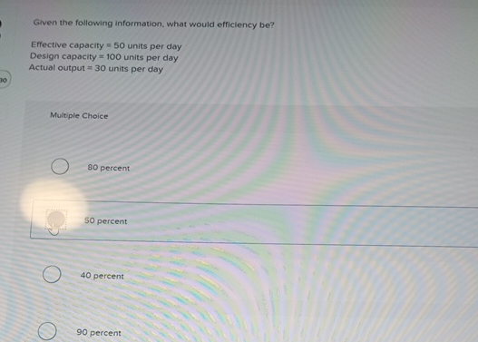  Given the following information, what would efficiency be? Effective-copacity =50 units