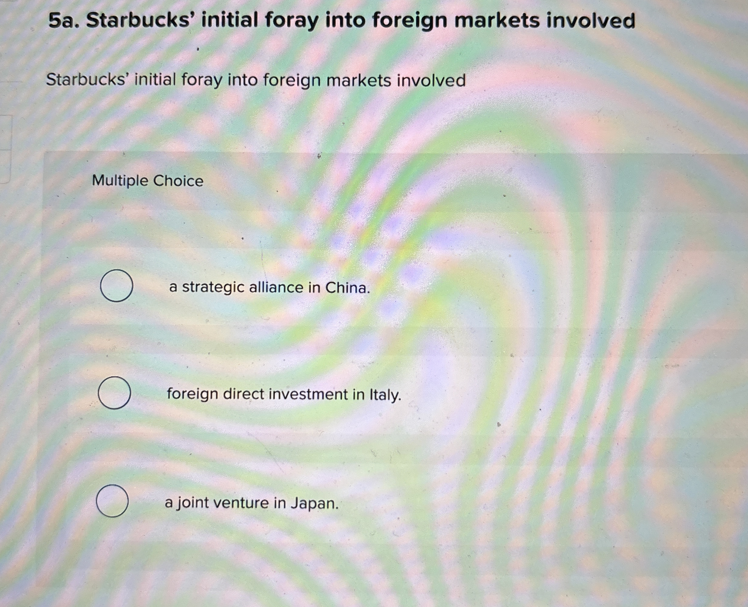  5a. Starbucks' initial foray into foreign markets involved Starbucks' initial foray