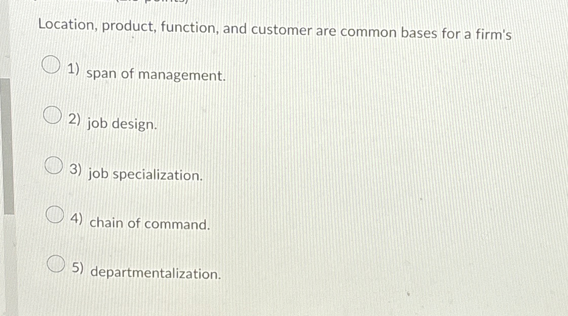  Location, product, function, and customer are common bases for a firm's