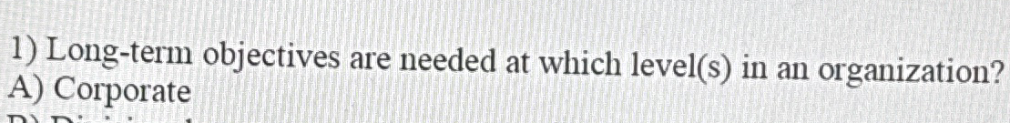  Long-term objectives are needed at which level(s) in an organization? 