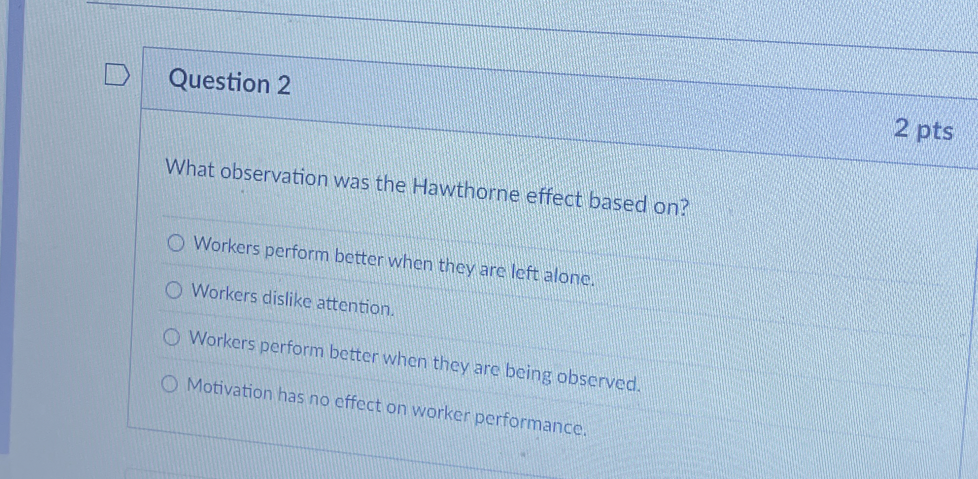  Question 2 What observation was the Hawthorne effect based on? Workers