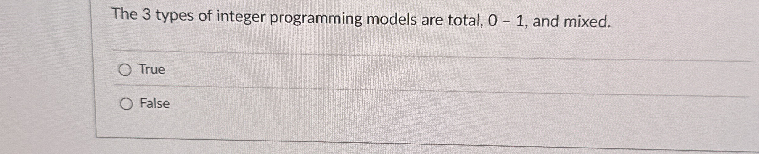  The 3 types of integer programming models are total, 0-1, and