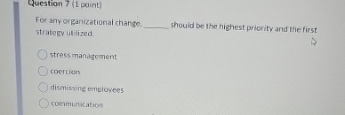  Question 7(1 point) For any organizational change, strategy utilized. should be