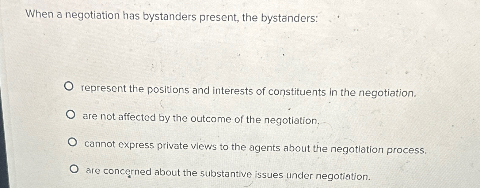  When a negotiation has bystanders present, the bystanders: represent the positions