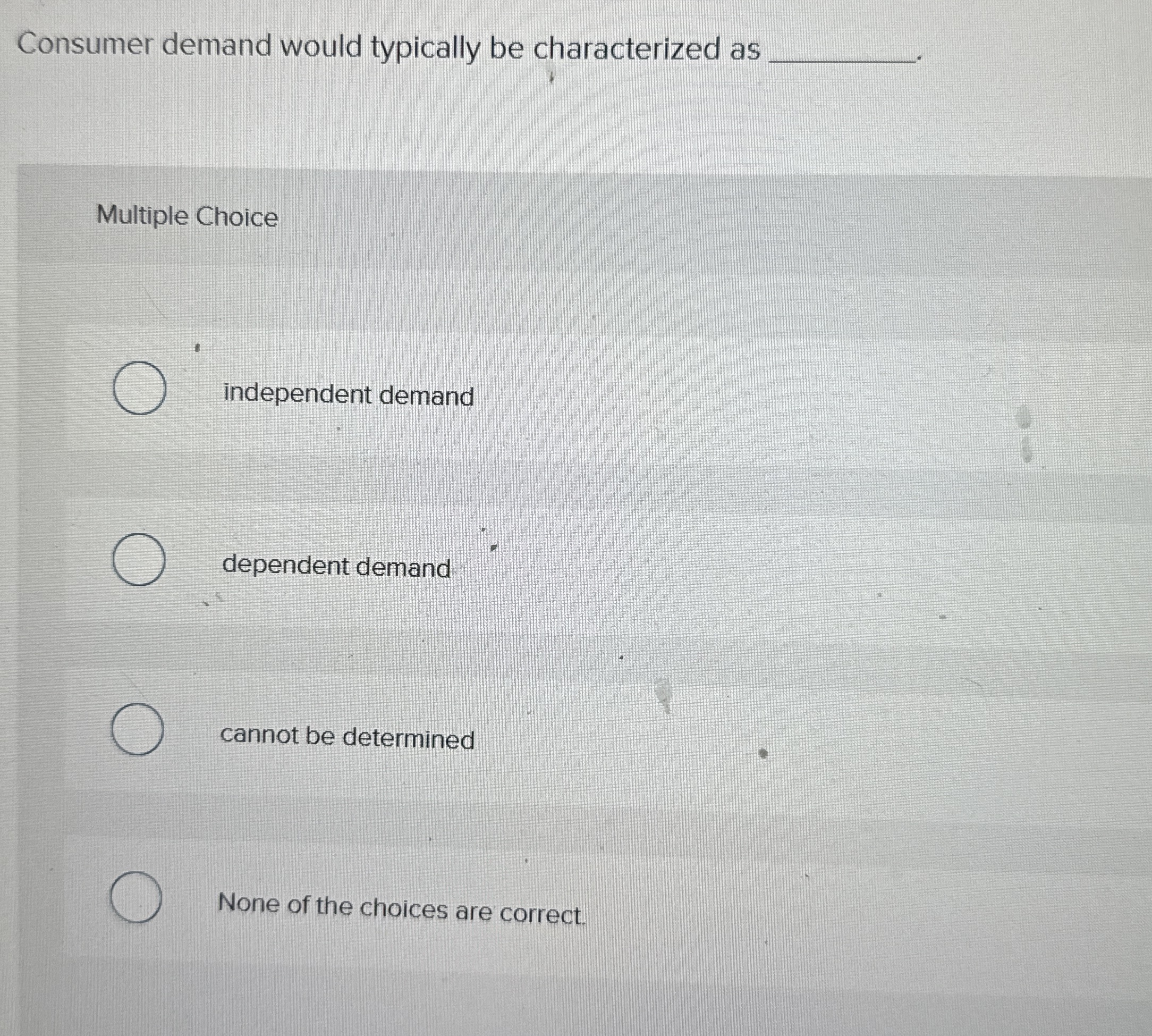  Consumer demand would typically be characterized as Multiple Choice q, independent