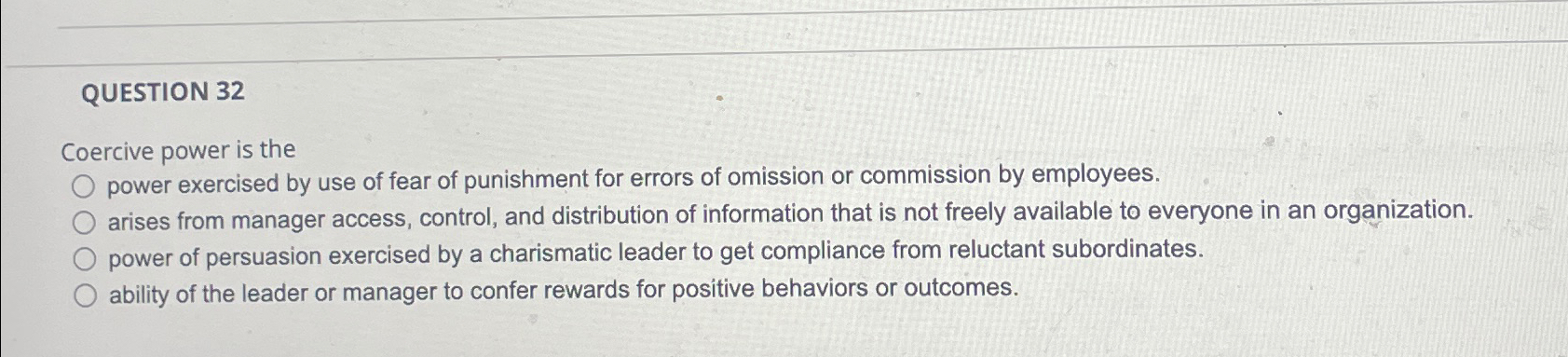 QUESTION 32 Coercive power is the power exercised by use of