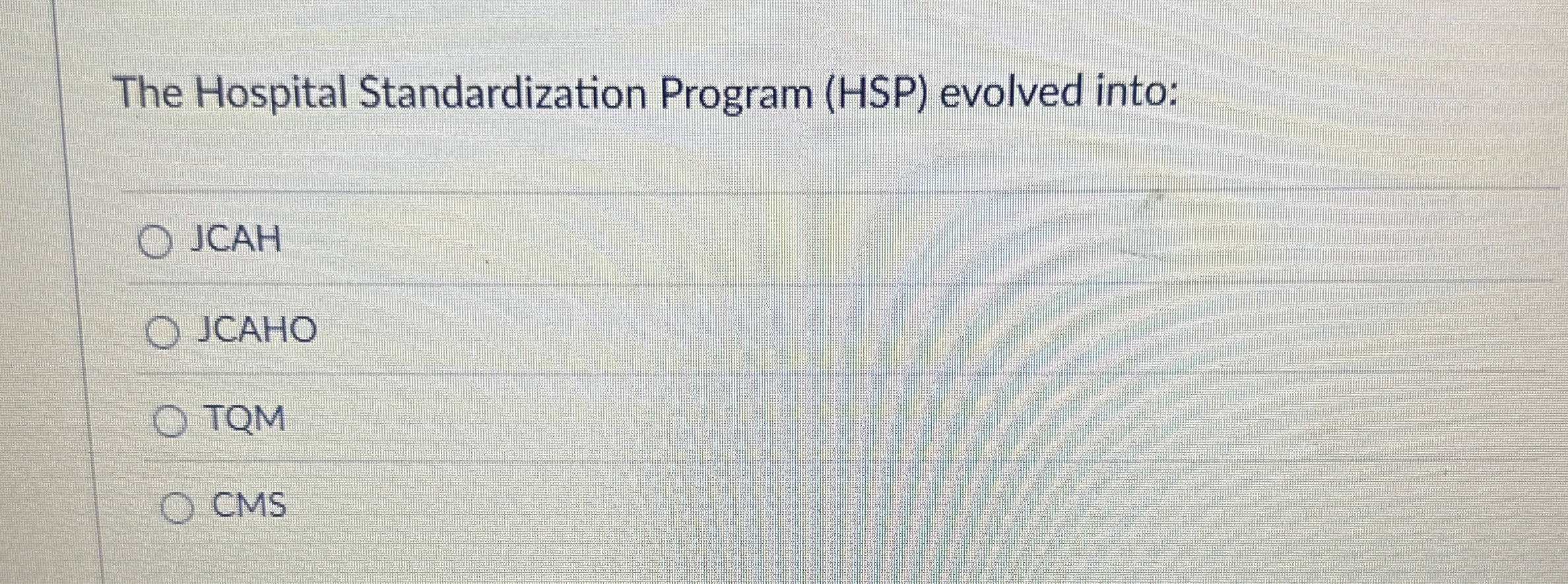  The Hospital Standardization Program (HSP) evolved into: JCAH JCAHO TQM CMS