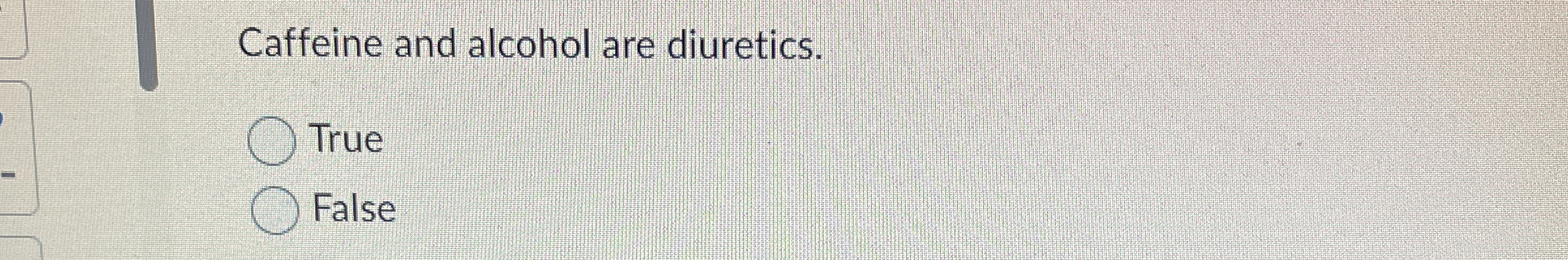  Caffeine and alcohol are diuretics. True False 