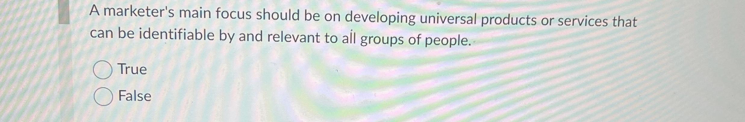  A marketer's main focus should be on developing universal products or
