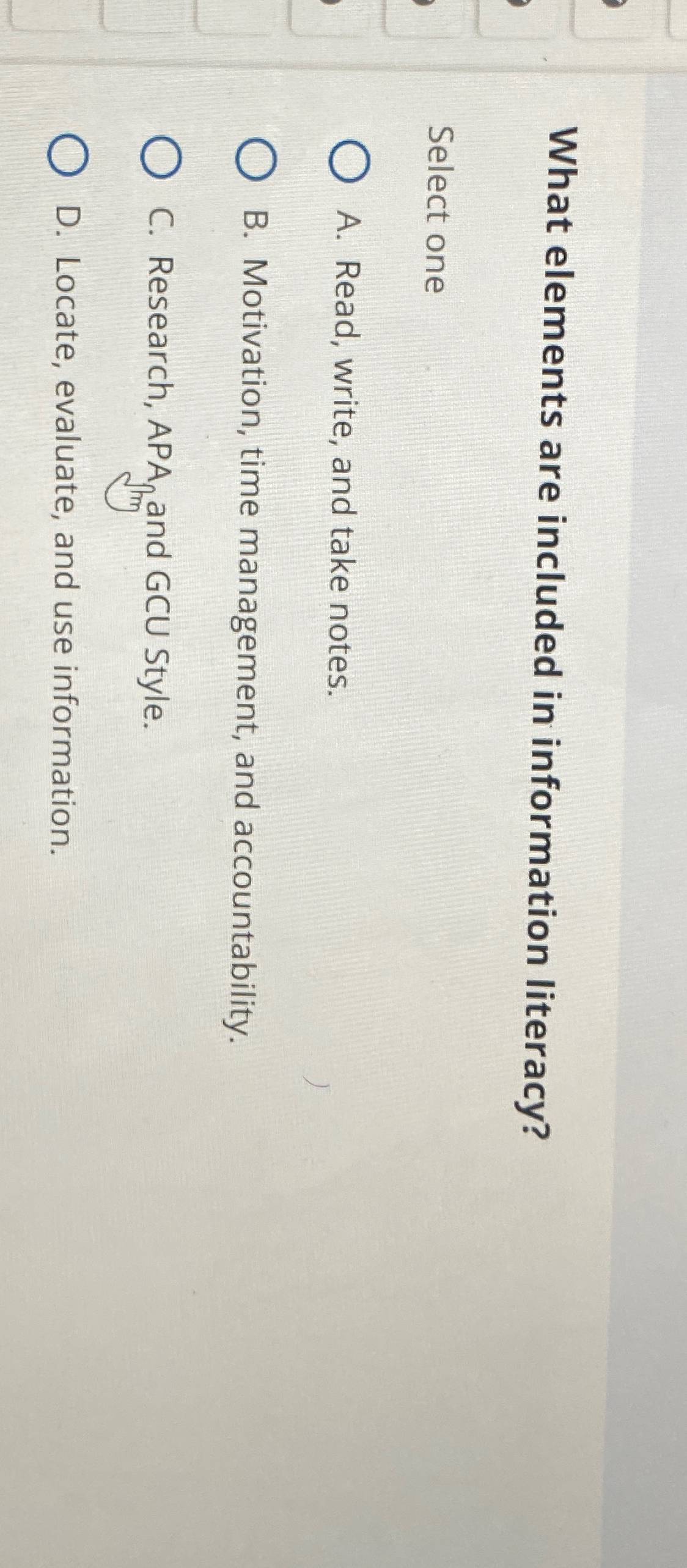  What elements are included in information literacy? Select one A. Read,