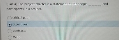  (Part 4) The project charter is a statement of the scope,
