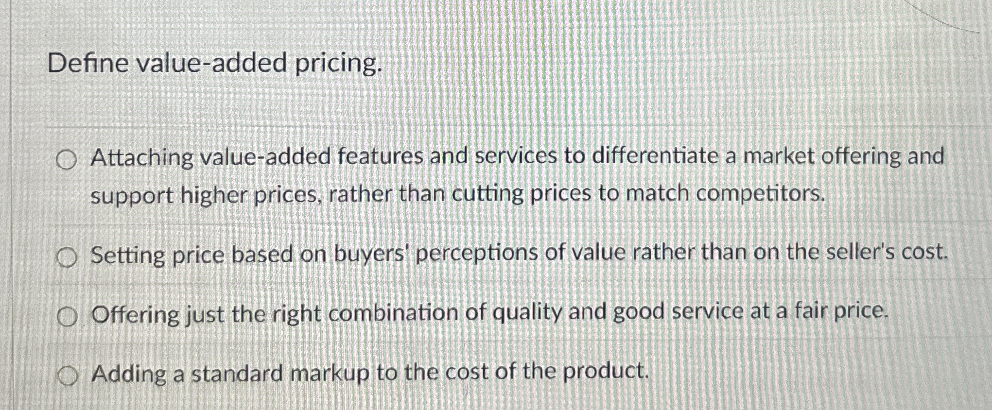  Define value-added pricing. Attaching value-added features and services to differentiate a