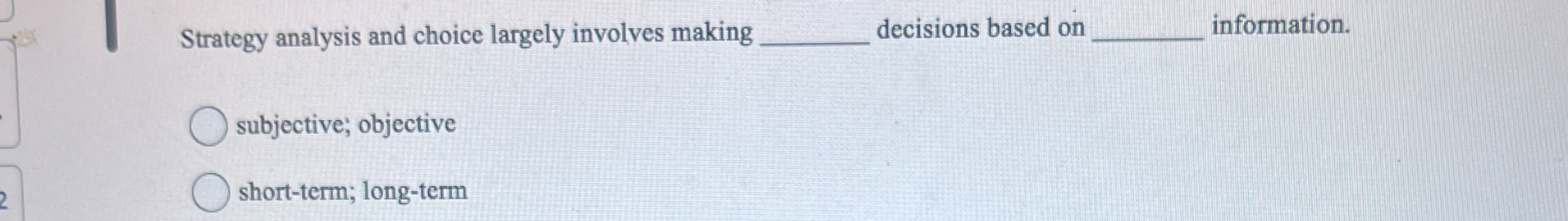  Strategy analysis and choice largely involves making decisions based on information.