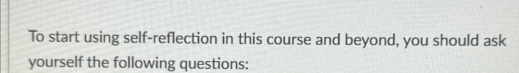  To start using self-reflection in this course and beyond, you should