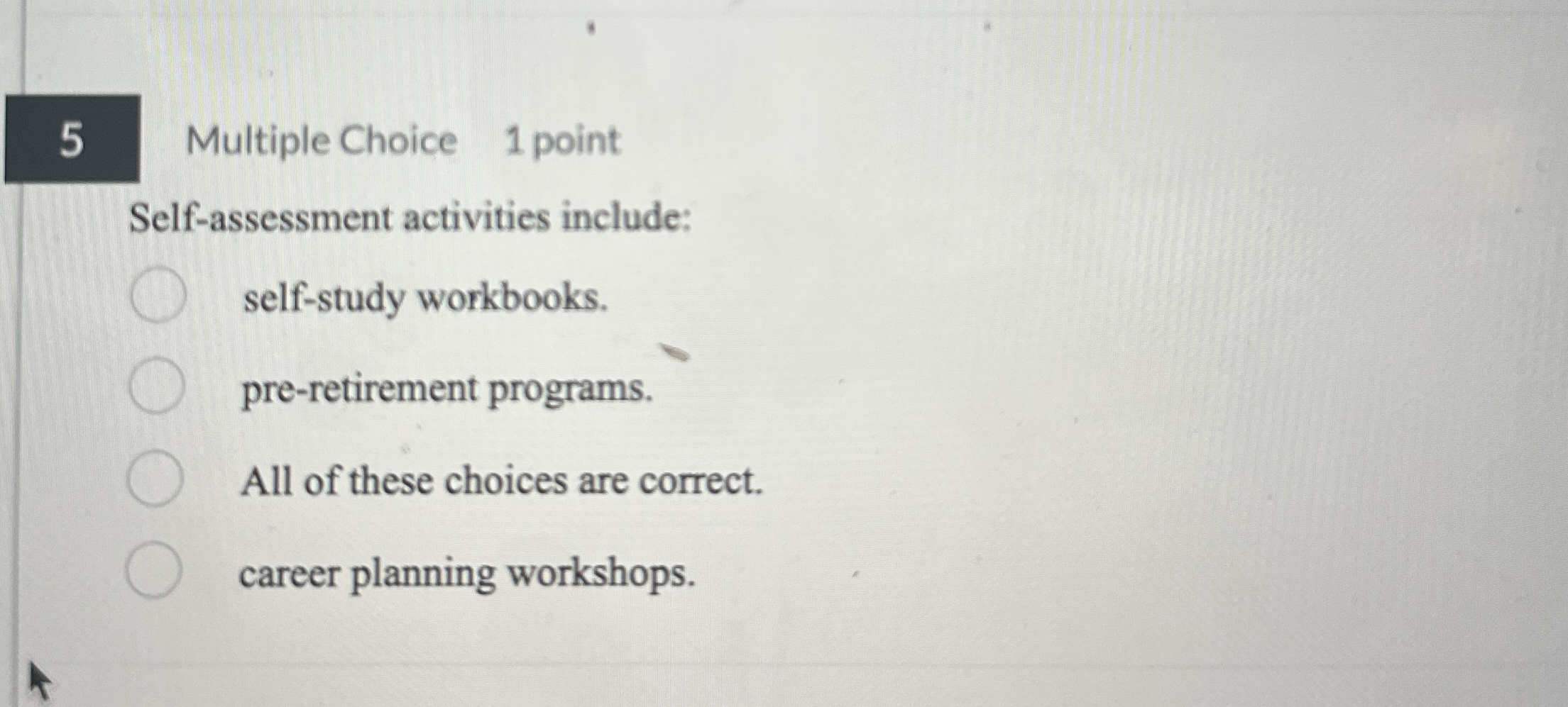  Multiple Choice 1 point Self-assessment activities include: self-study workbooks. pre-retirement programs.