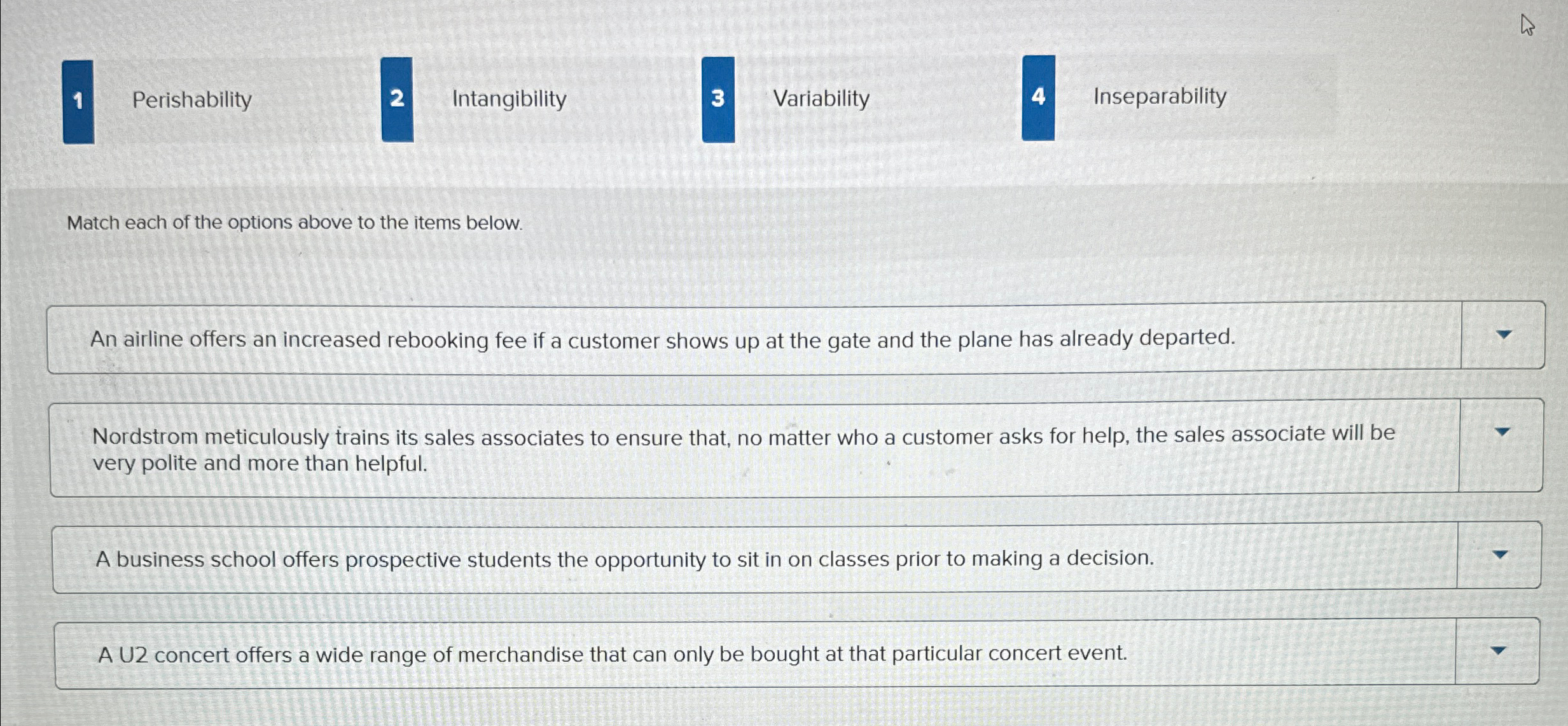  1 Perishability 2 Intangibility 3 Variability 4 Inseparability Match each of