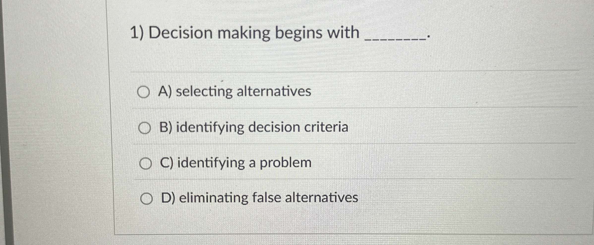  Decision making begins with A) selecting alternatives B) identifying decision criteria