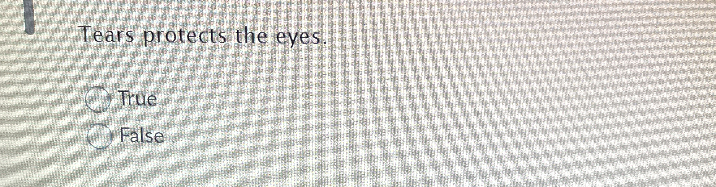  Tears protects the eyes. True False 