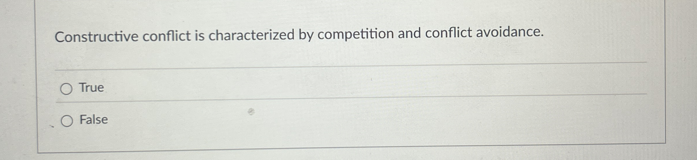  Constructive conflict is characterized by competition and conflict avoidance. True False