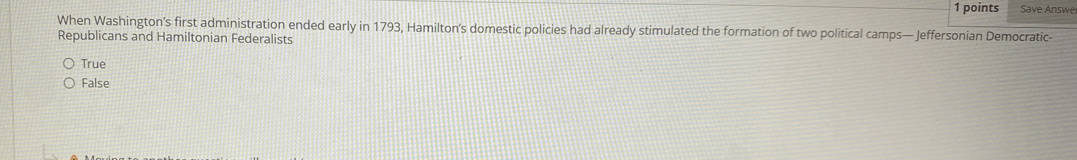  1 points Save Answe When Washington's first administration ended early in