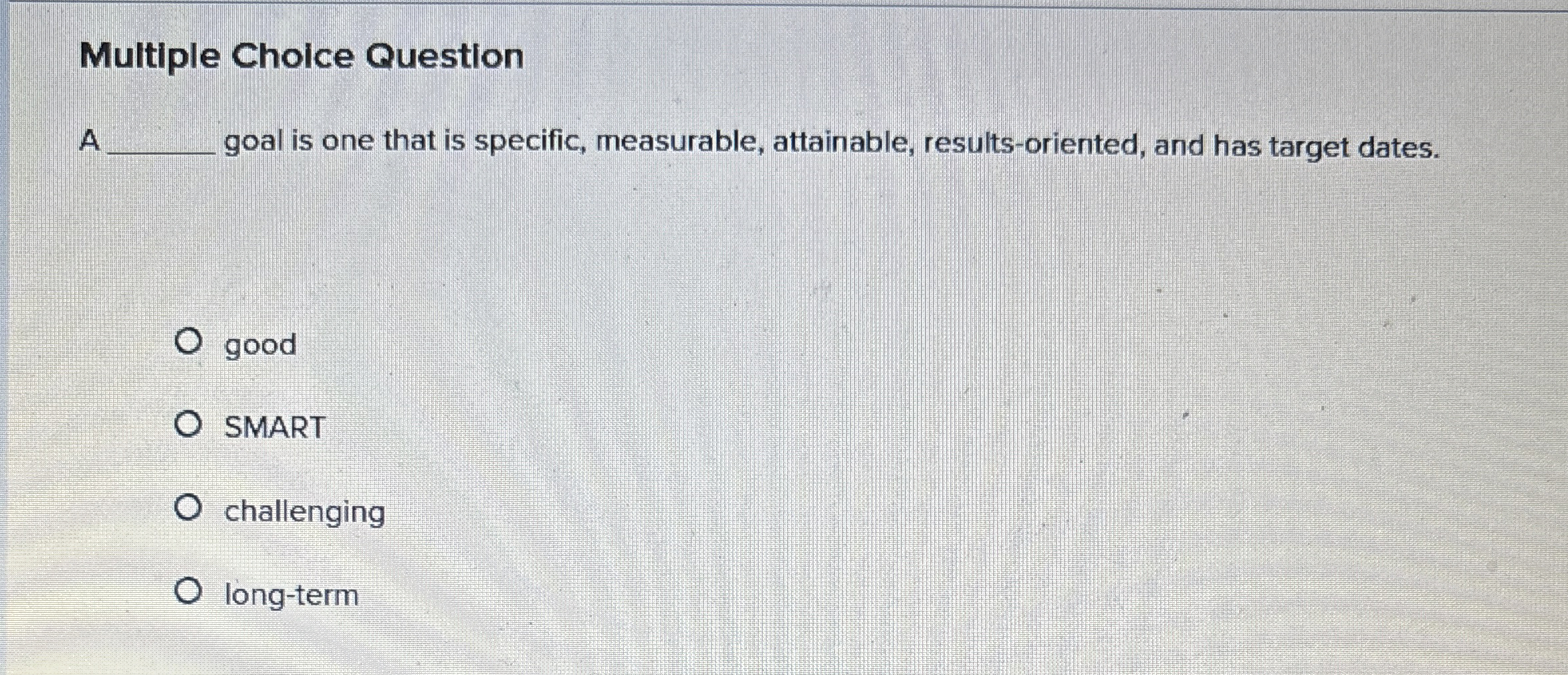  Multiple Choice Question A goal is one that is specific, measurable,