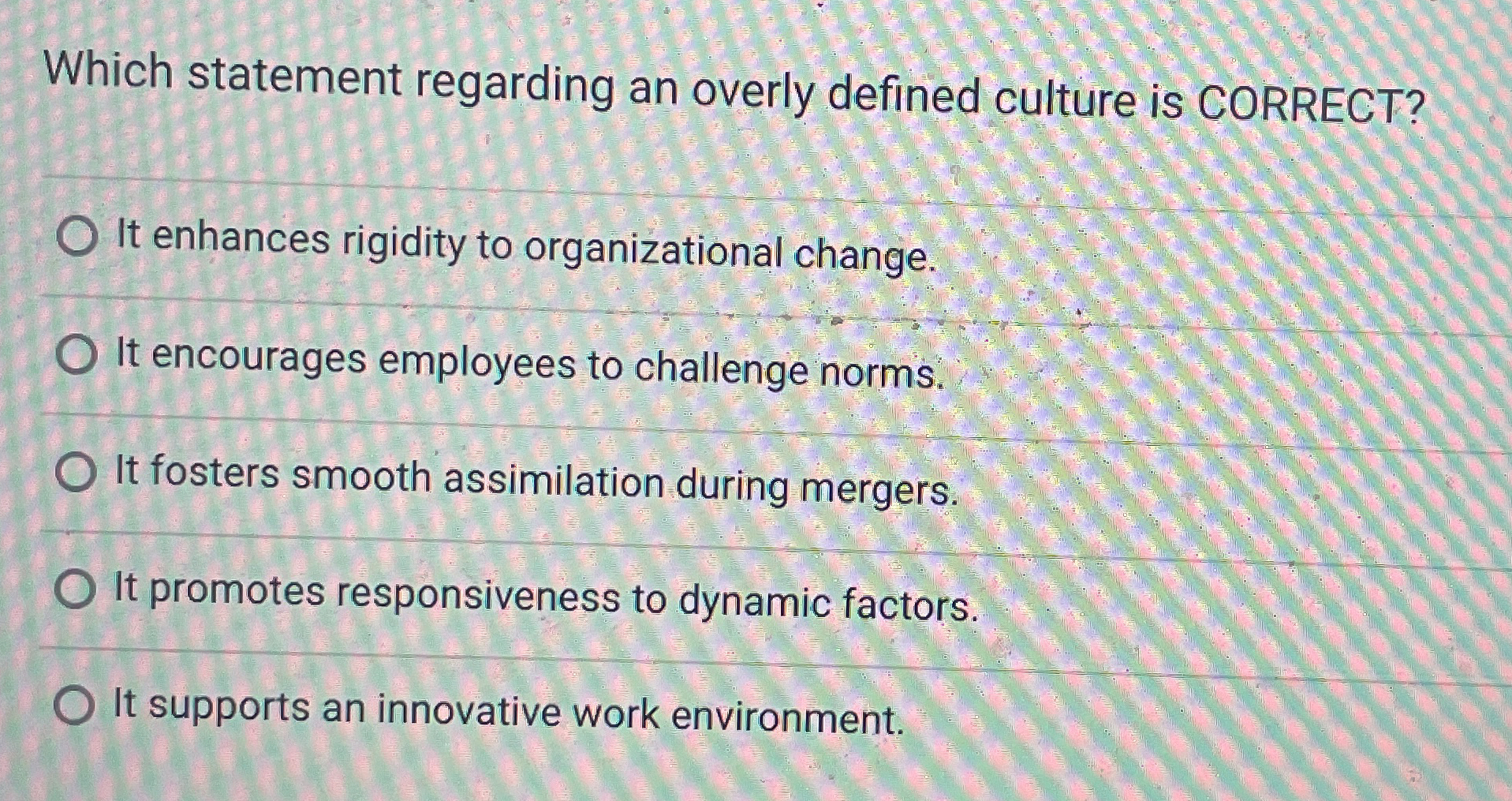  Which statement regarding an overly defined culture is CORRECT? It enhances