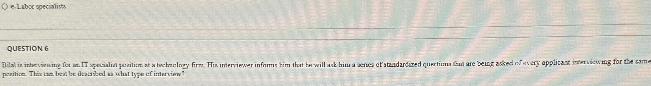  e. Labor specialists QUESTION 6 Bilal is interviewing for an IT