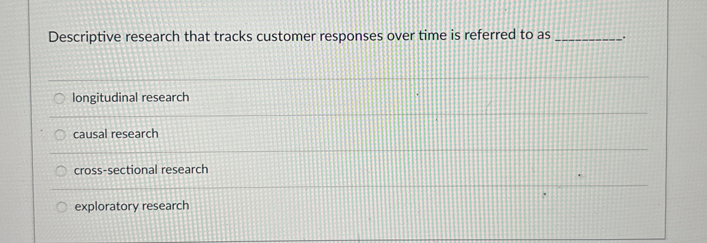  Descriptive research that tracks customer responses over time is referred to