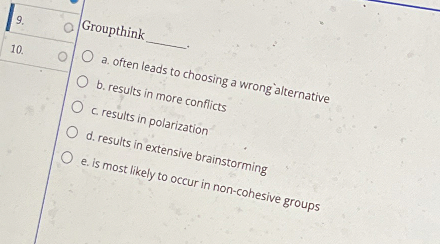  Groupthink q,10. a. often leads to choosing a wrong alternative b.
