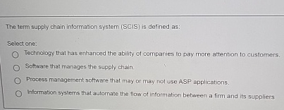  The term supply chain information system (SCIS) is defined as: Select