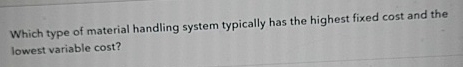  Which type of material handling system typically has the highest fixed