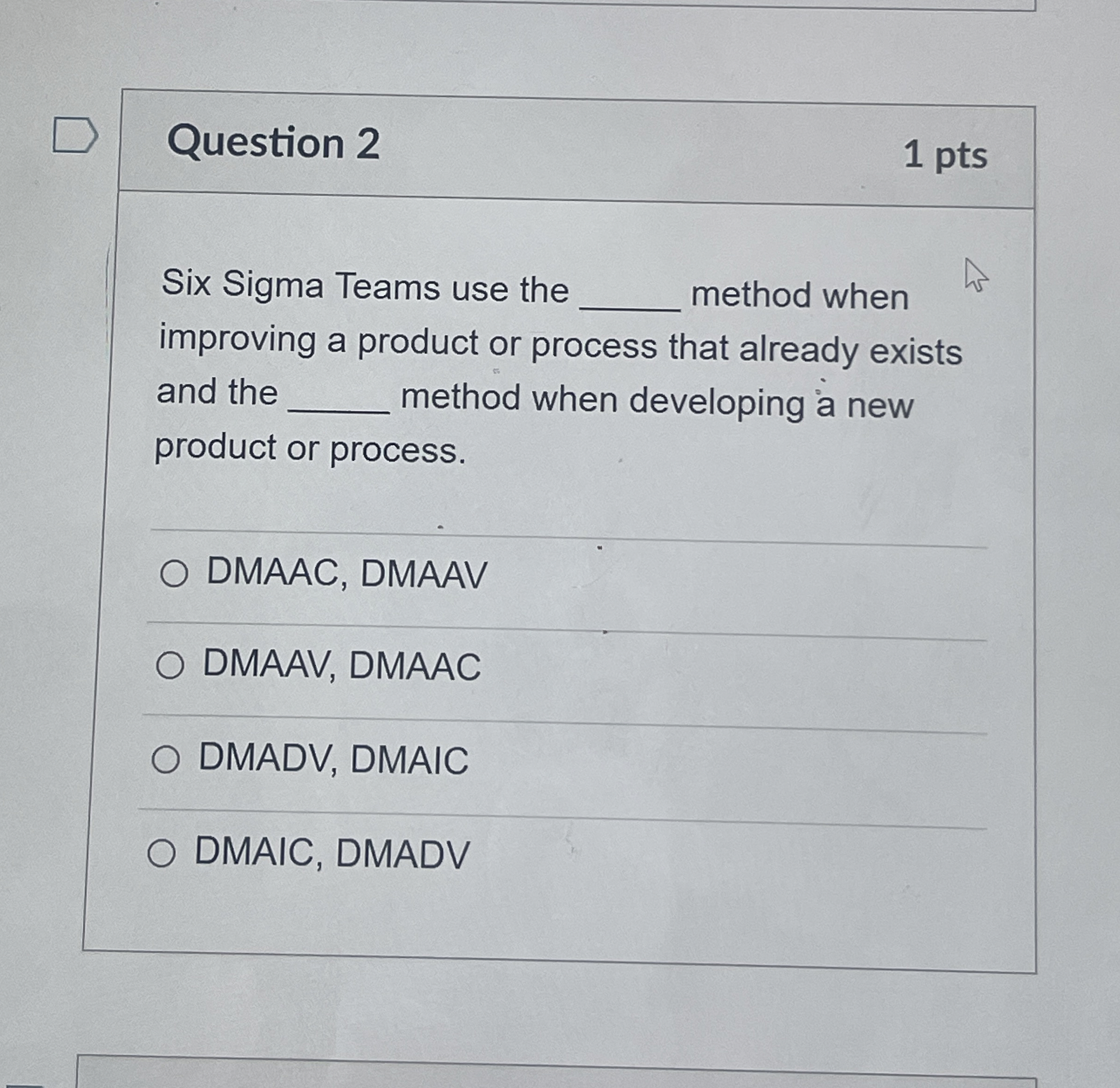  Question 2 1 pts Six Sigma Teams use the method when