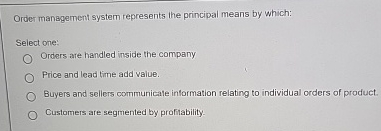  Order management system represents the principal means by which: Select one: