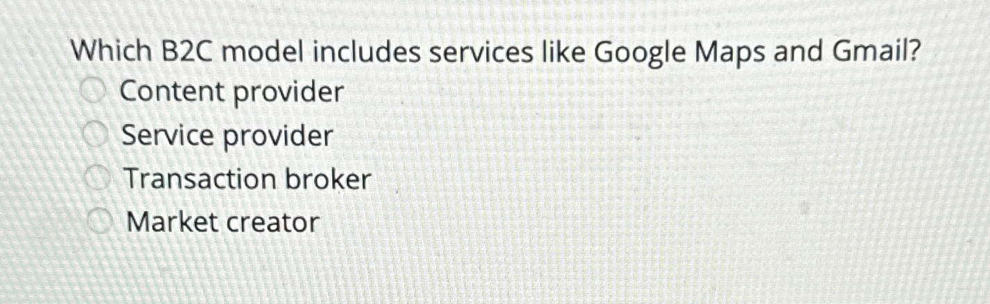  Which B2C model includes services like Google Maps and Gmail? Content