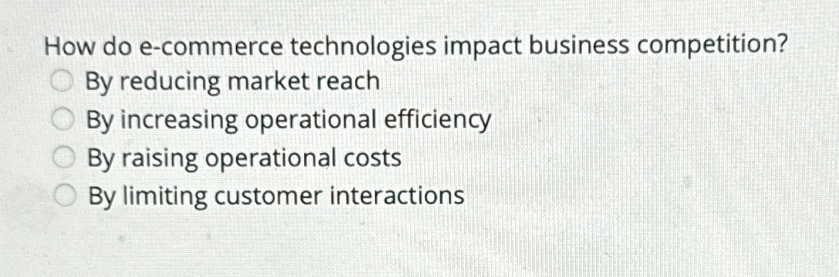  How do e-commerce technologies impact business competition? By reducing market reach