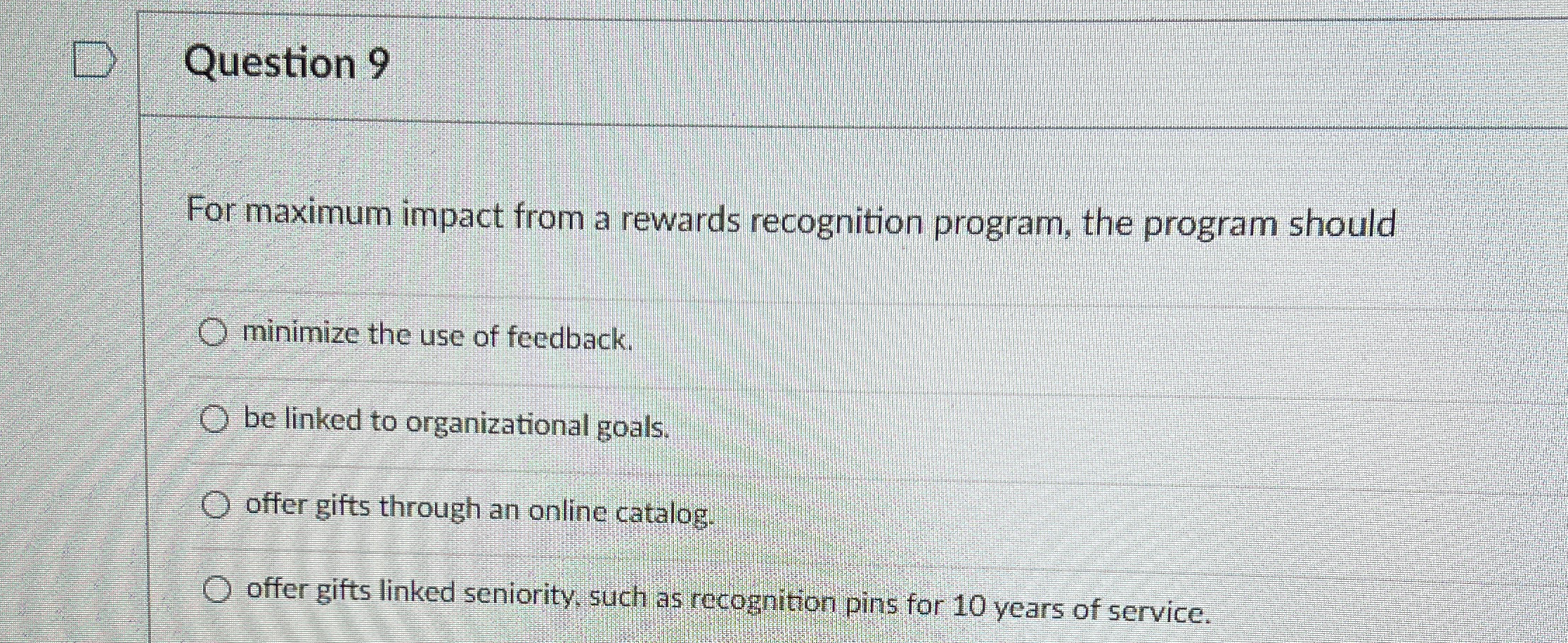  Question 9 For maximum impact from a rewards recognition program, the