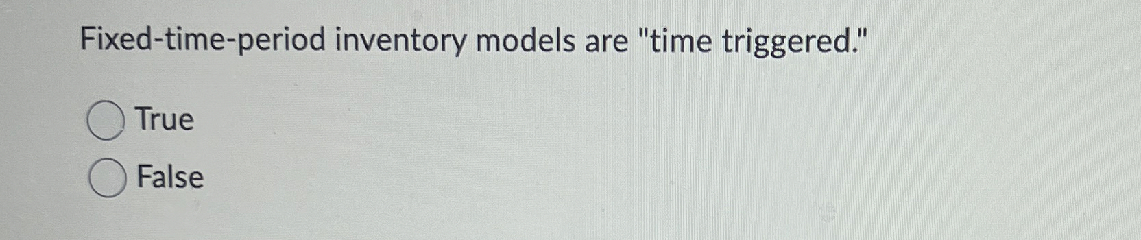  Fixed-time-period inventory models are "time triggered." True False 
