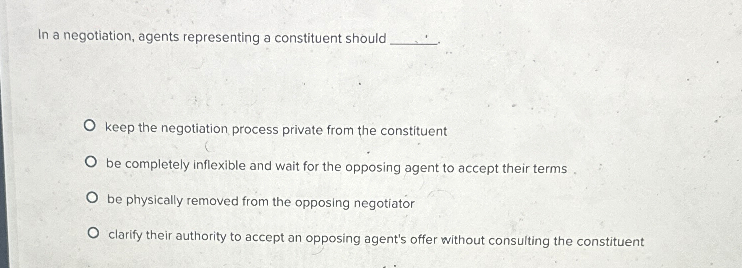  In a negotiation, agents representing a constituent should keep the negotiation