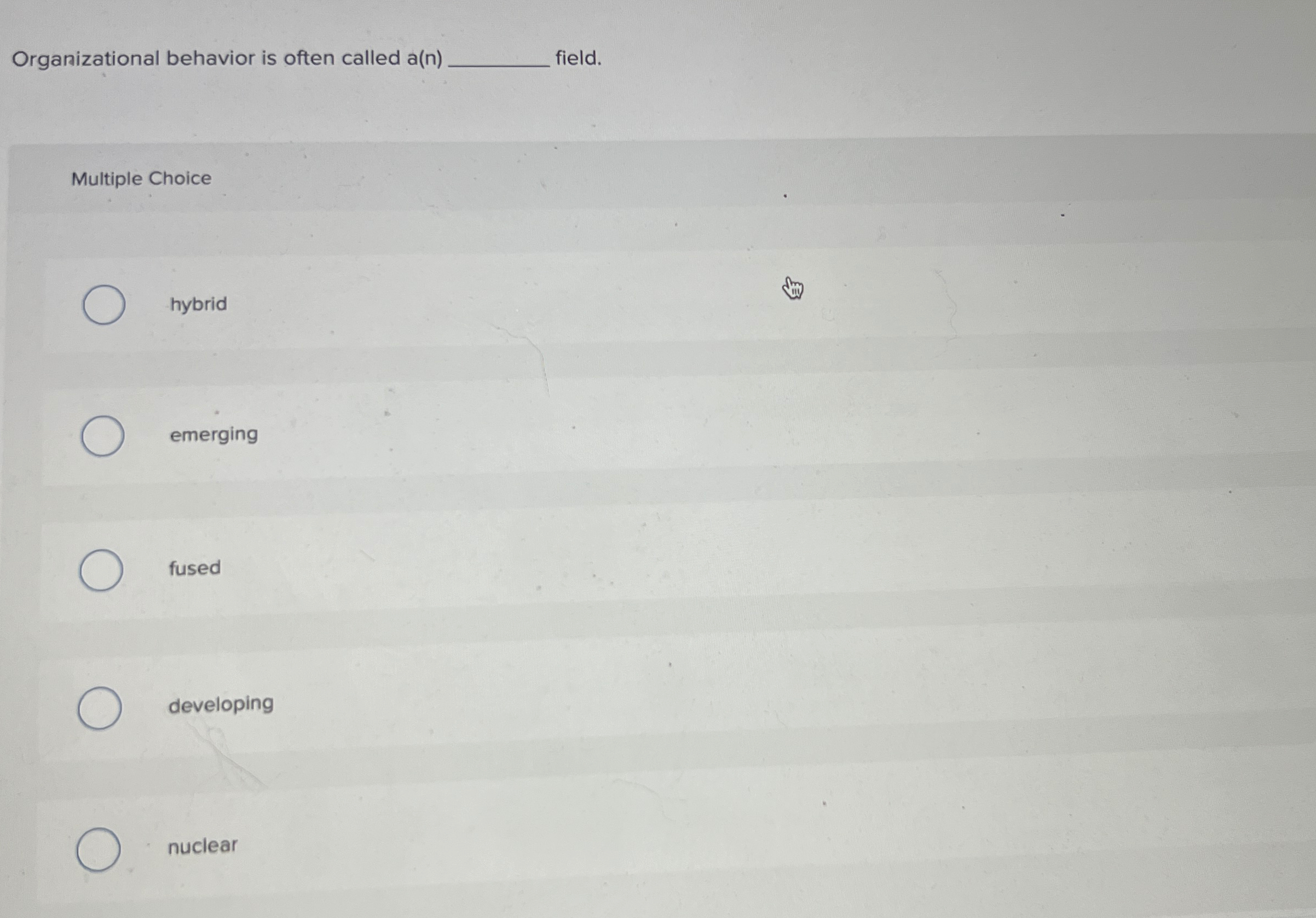  Organizational behavior is often called a(n) field. Multiple Choice hybrid emerging