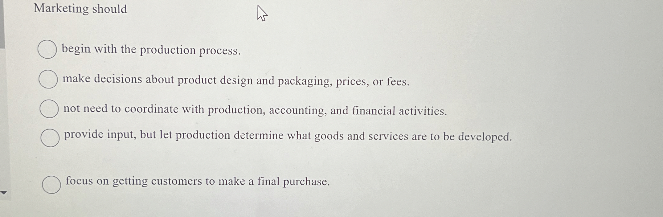  Marketing should begin with the production process. make decisions about product