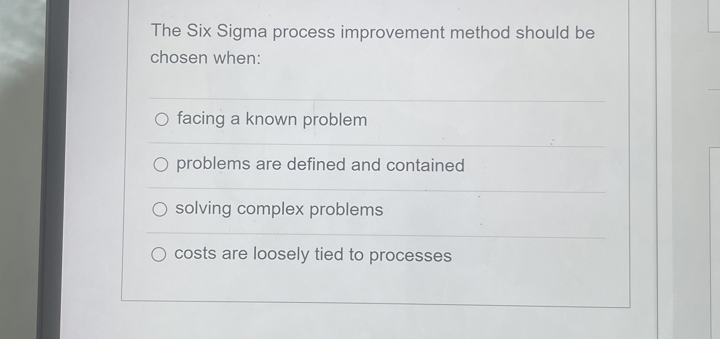  The Six Sigma process improvement method should be chosen when: facing