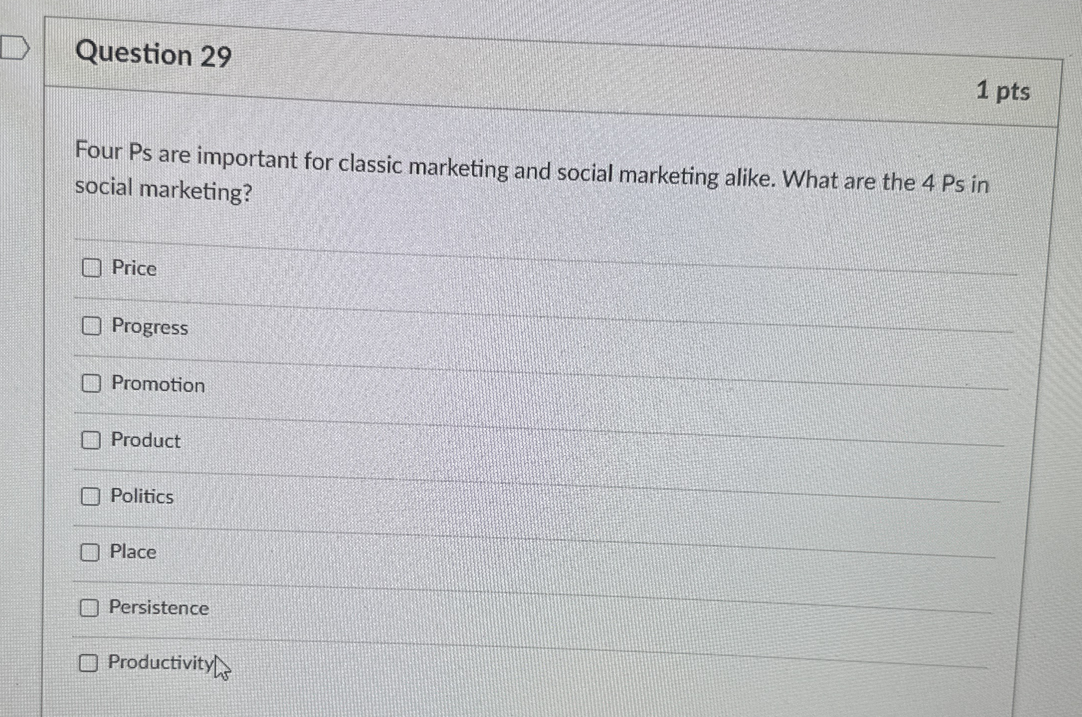  Question 29 1 pts Four Ps are important for classic marketing