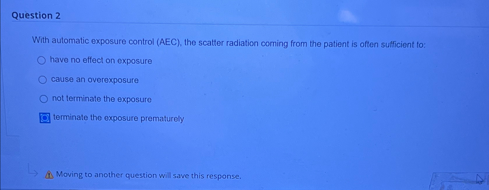  Question 2 With automatic exposure control (AEC), the scatter radiation coming