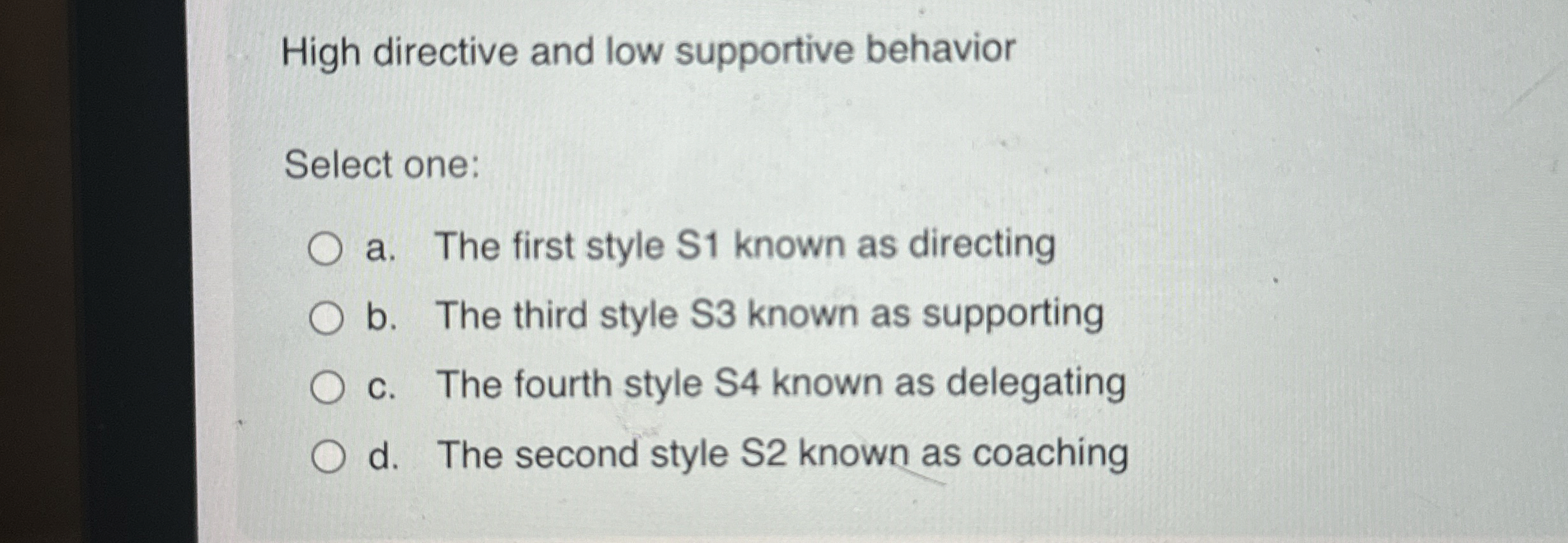  High directive and low supportive behavior Select one: a. The first