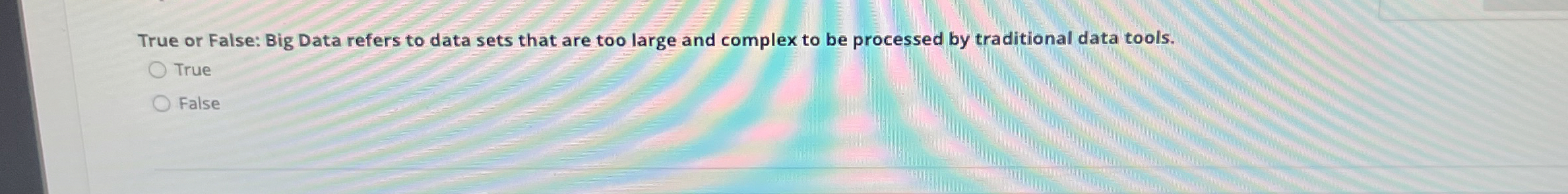  True or False: Big Data refers to data sets that are